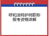 呼和浩特护师职称报考资格详解
