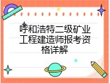 呼和浩特二级矿业工程建造师报考资格详解