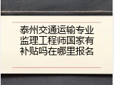 泰州交通运输专业监理工程师国家有补贴吗在哪里报名