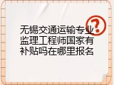 无锡交通运输专业监理工程师国家有补贴吗在哪里报名
