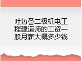 吐鲁番二级机电工程建造师的工资一般月薪大概多少钱