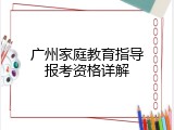 广州家庭教育指导报考资格详解