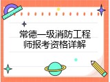 常德一级消防工程师报考资格详解