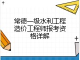 常德一级水利工程造价工程师报考资格详解