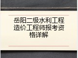 岳阳二级水利工程造价工程师报考资格详解