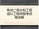 株洲二级水利工程造价工程师报考资格详解