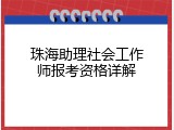 珠海助理社会工作师报考资格详解