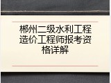 郴州二级水利工程造价工程师报考资格详解
