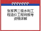 张家界二级水利工程造价工程师报考资格详解