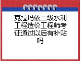 克拉玛依二级水利工程造价工程师考证通过以后有补贴吗