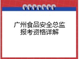 广州食品安全总监报考资格详解