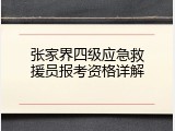 张家界四级应急救援员报考资格详解