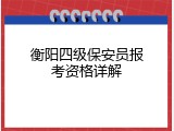 衡阳四级保安员报考资格详解