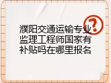濮阳交通运输专业监理工程师国家有补贴吗在哪里报名