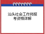 汕头社会工作师报考资格详解