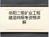 岳阳二级矿业工程建造师报考资格详解