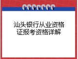 汕头银行从业资格证报考资格详解