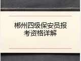 郴州四级保安员报考资格详解