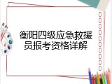 衡阳四级应急救援员报考资格详解