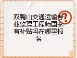 双鸭山交通运输专业监理工程师国家有补贴吗在哪里报名