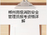郴州高级消防安全管理员报考资格详解