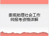 娄底助理社会工作师报考资格详解