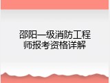 邵阳一级消防工程师报考资格详解