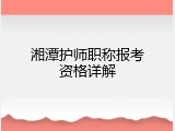 湘潭护师职称报考资格详解