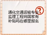通化交通运输专业监理工程师国家有补贴吗在哪里报名