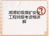 湘潭初级煤矿安全工程师报考资格详解