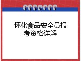 怀化食品安全员报考资格详解