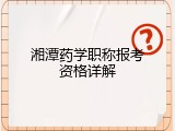 湘潭药学职称报考资格详解