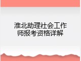 淮北助理社会工作师报考资格详解