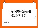 淮南中级经济师报考资格详解