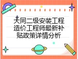 大同二级安装工程造价工程师最新补贴政策详情分析