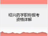 绍兴药学职称报考资格详解