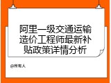 阿里一级交通运输造价工程师最新补贴政策详情分析