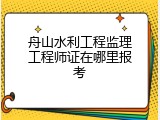 舟山水利工程监理工程师证在哪里报考