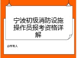 宁波初级消防设施操作员报考资格详解