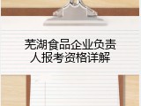 芜湖食品企业负责人报考资格详解