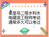 秦皇岛二级水利水电建造工程师考试通常多久可以考过