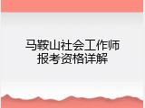 马鞍山社会工作师报考资格详解