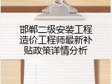 邯郸二级安装工程造价工程师最新补贴政策详情分析