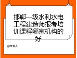 邯郸一级水利水电工程建造师报考培训课程哪家机构的好