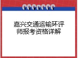 嘉兴交通运输环评师报考资格详解