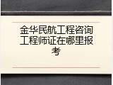 金华民航工程咨询工程师证在哪里报考