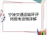 宁波交通运输环评师报考资格详解