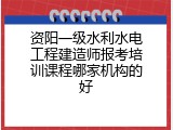 资阳一级水利水电工程建造师报考培训课程哪家机构的好