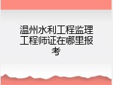 温州水利工程监理工程师证在哪里报考