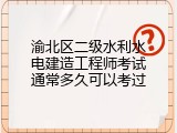 渝北区二级水利水电建造工程师考试通常多久可以考过